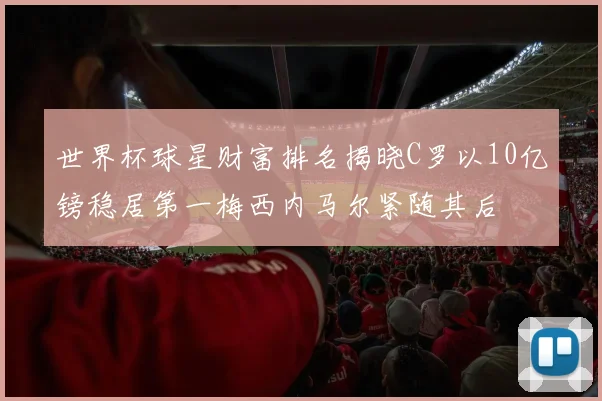 世界杯球星财富排名揭晓C罗以10亿镑稳居第一梅西内马尔紧随其后