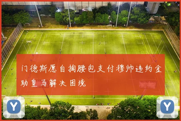 门德斯愿自掏腰包支付穆帅违约金助皇马解决困境