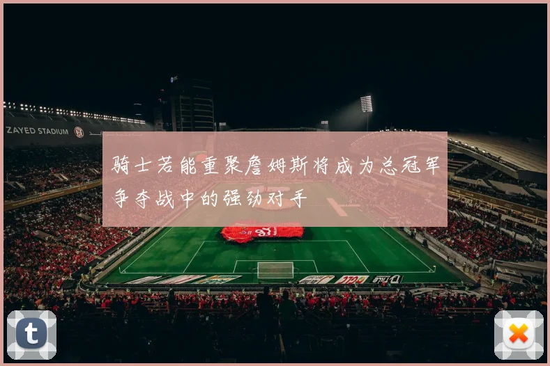 骑士若能重聚詹姆斯将成为总冠军争夺战中的强劲对手