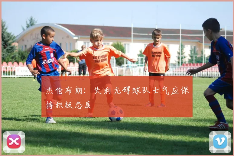 杰伦布朗：失利无碍球队士气应保持积极态度