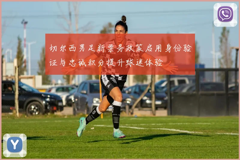 切尔西男足新票务政策启用身份验证与忠诚积分提升球迷体验