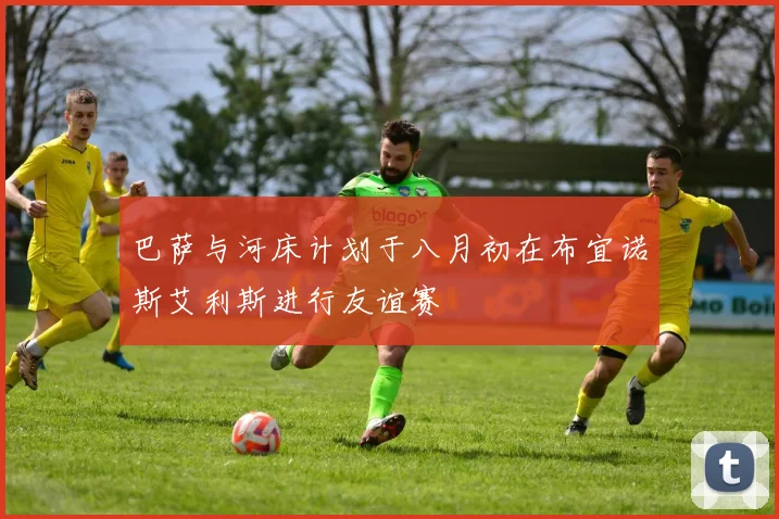 巴萨与河床计划于八月初在布宜诺斯艾利斯进行友谊赛