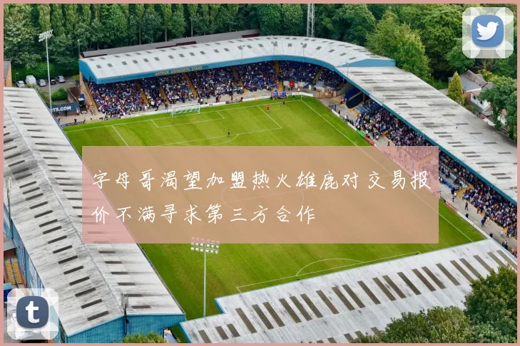 字母哥渴望加盟热火雄鹿对交易报价不满寻求第三方合作