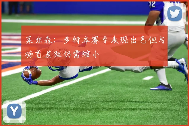 莱尔森：多特本赛季表现出色但与榜首差距仍需缩小