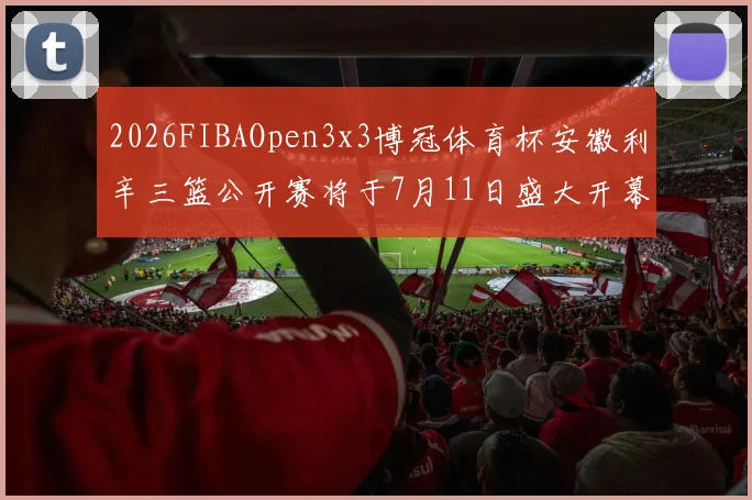 2026FIBAOpen3x3博冠体育杯安徽利辛三篮公开赛将于7月11日盛大开幕